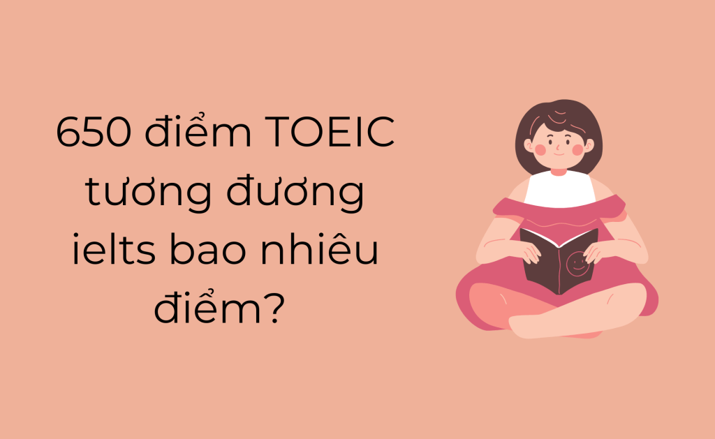 650 điểm TOEIC tương đương IELTS bao nhiêu điểm