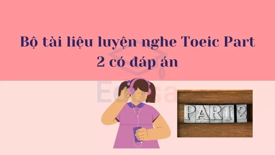 Tài liệu luyện nghe Toeic Part 2 có đáp án