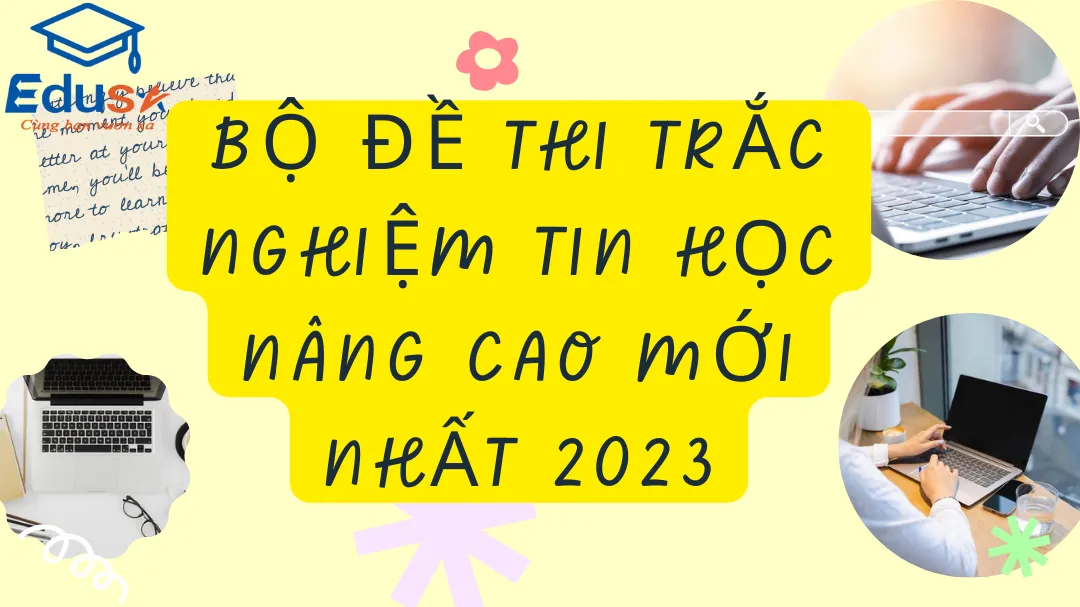 Bộ Đề Thi Trắc Nghiệm Tin Học Nâng Cao Mới Nhất 2023