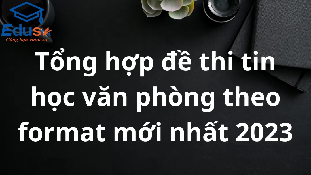 Tổng hợp đề thi tin học văn phòng theo format mới nhất 2023