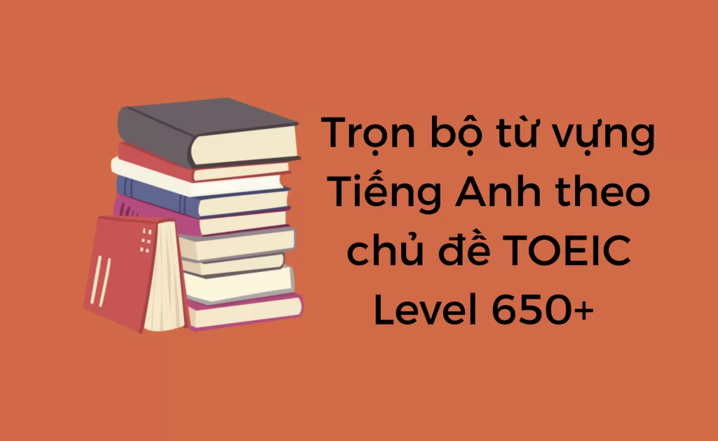 Từ vựng Tiếng Anh theo chủ đề TOEIC 650