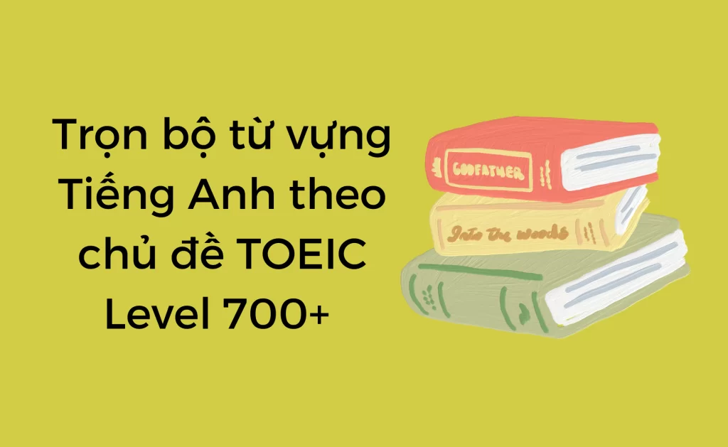 Từ Vựng TOEIC 700: Bí Quyết Chinh Phục Điểm Cao