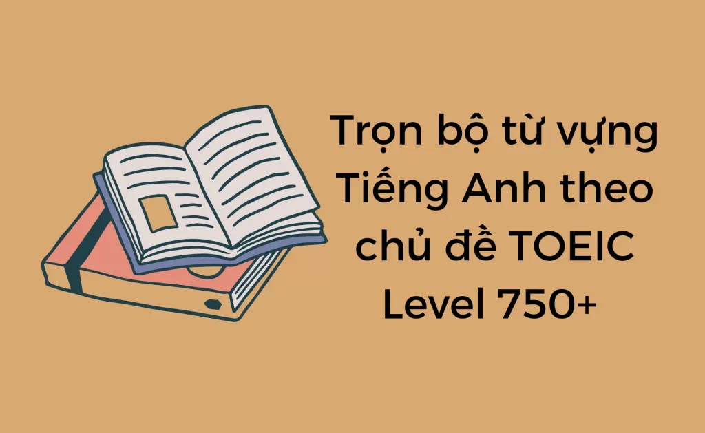 Từ vựng Tiếng Anh theo chủ đề TOEIC 750