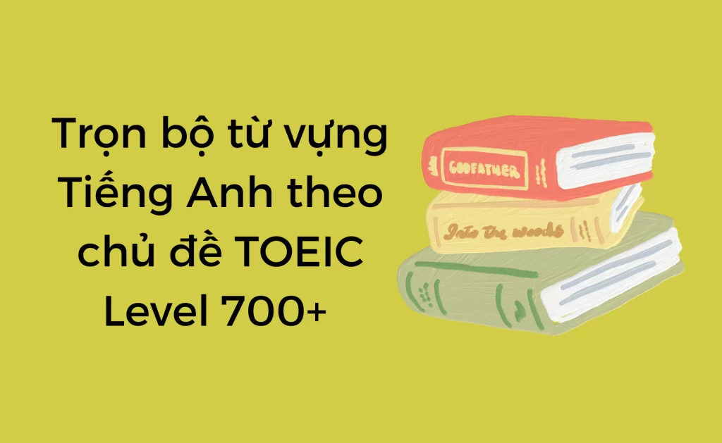 Từ vựng Tiếng Anh theo chủ đề TOEIC 700