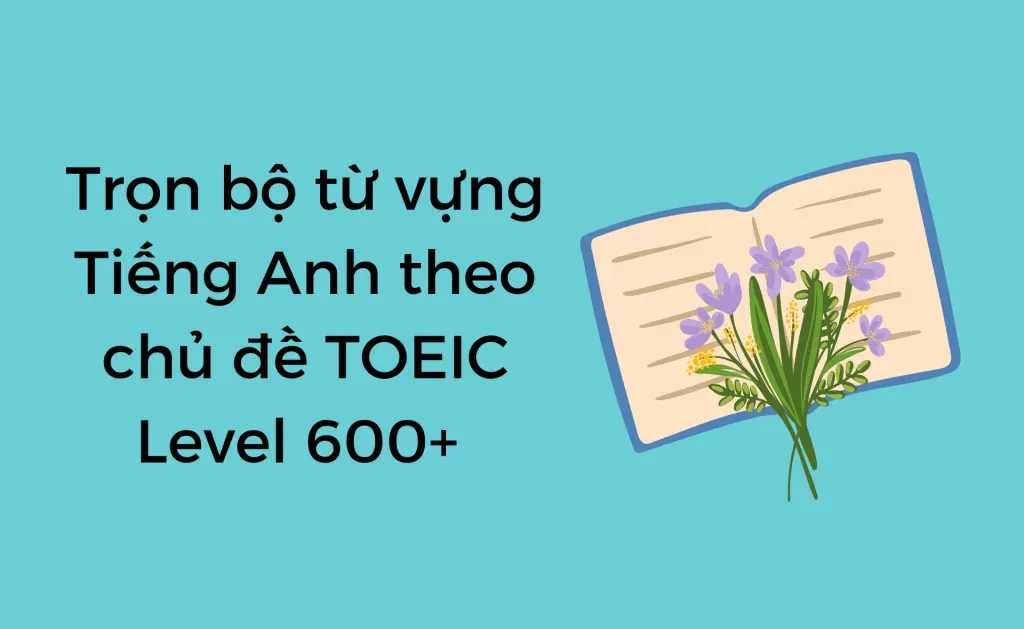 Từ vựng Tiếng Anh theo chủ đề TOEIC 600