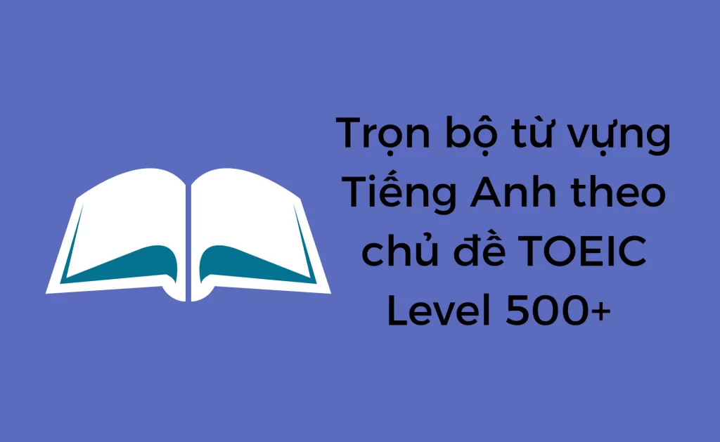 Từ vựng Tiếng Anh theo chủ đề TOEIC 500