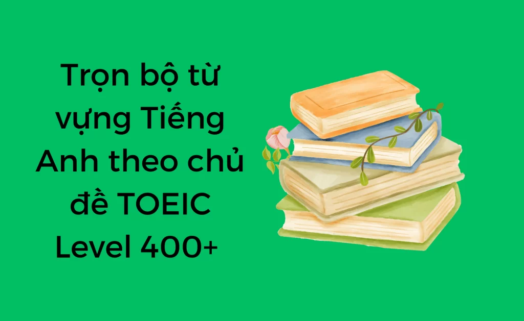 Từ vựng Tiếng Anh theo chủ đề TOEIC 400