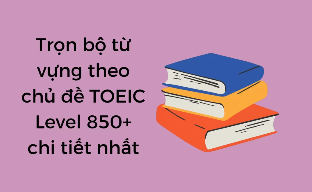 Từ vựng theo chủ đề TOEIC 850