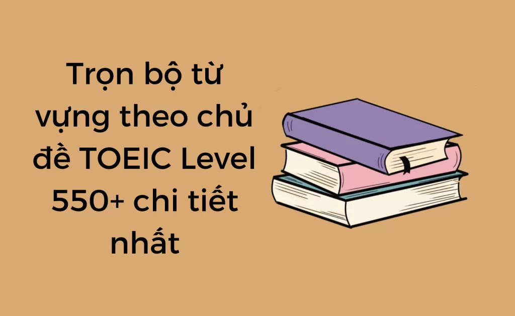 Từ vựng theo chủ đề TOEIC 550