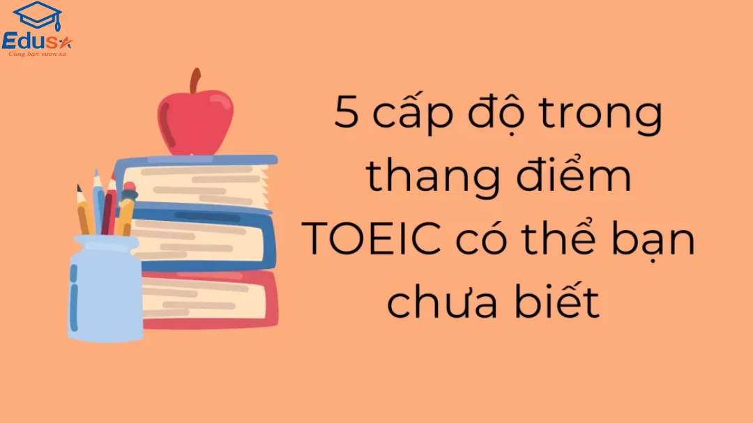 5 cấp độ trong thang điểm TOEIC có thể bạn chưa biết