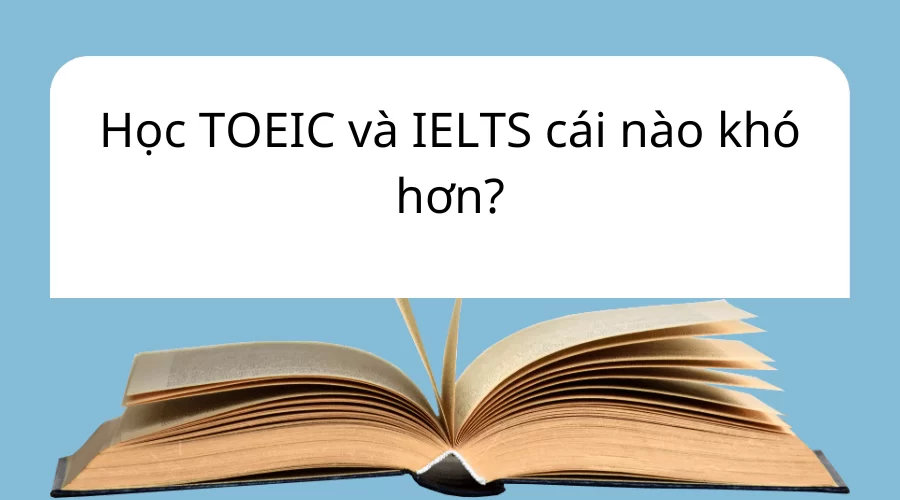 TOEIC và IELTS cái nào khó hơn