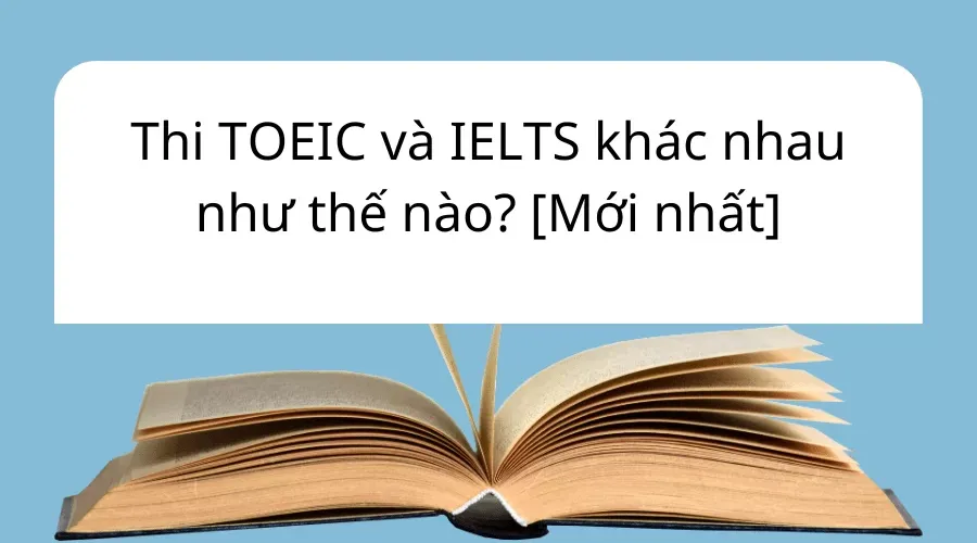 Thi TOEIC và IELTS khác nhau như thế nào