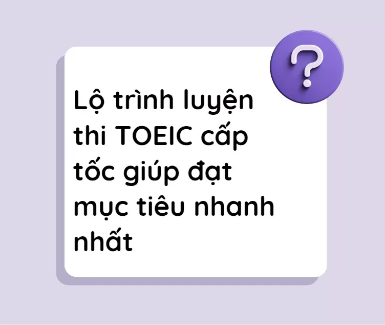 Lộ trình luyện thi TOEIC cấp tốc giúp đạt mục tiêu nhanh nhất