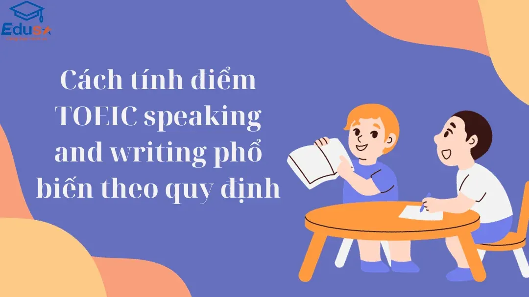 Cách tính điểm TOEIC speaking and writing phổ biến theo quy định