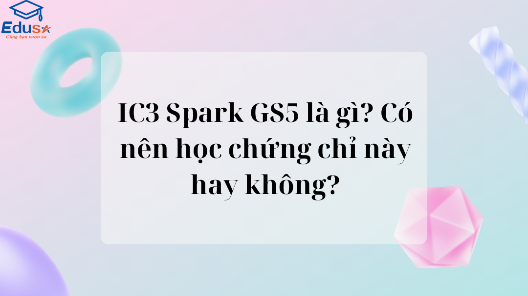 IC3 Spark GS5 là gì? Có nên học chứng chỉ này hay không?