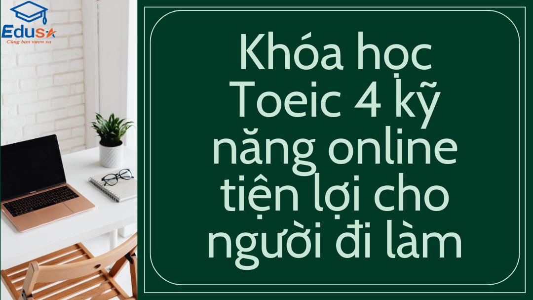 Khóa học Toeic 4 kỹ năng online tiện lợi cho người đi làm