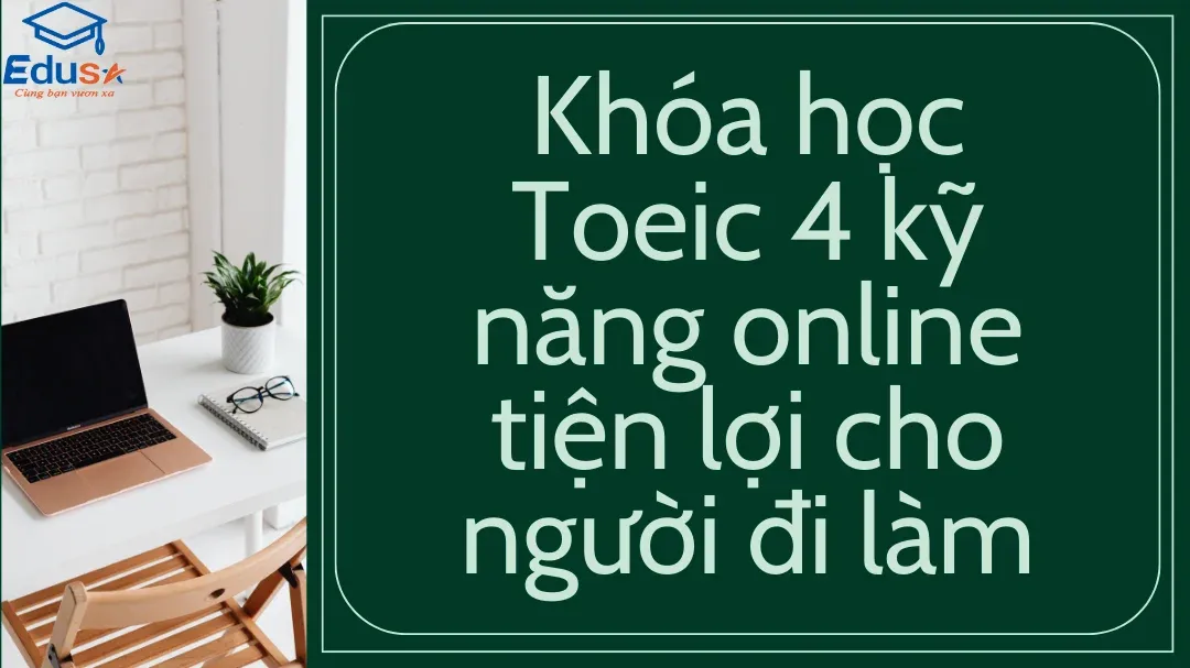 Khóa học Toeic 4 kỹ năng online tiện lợi cho người đi làm