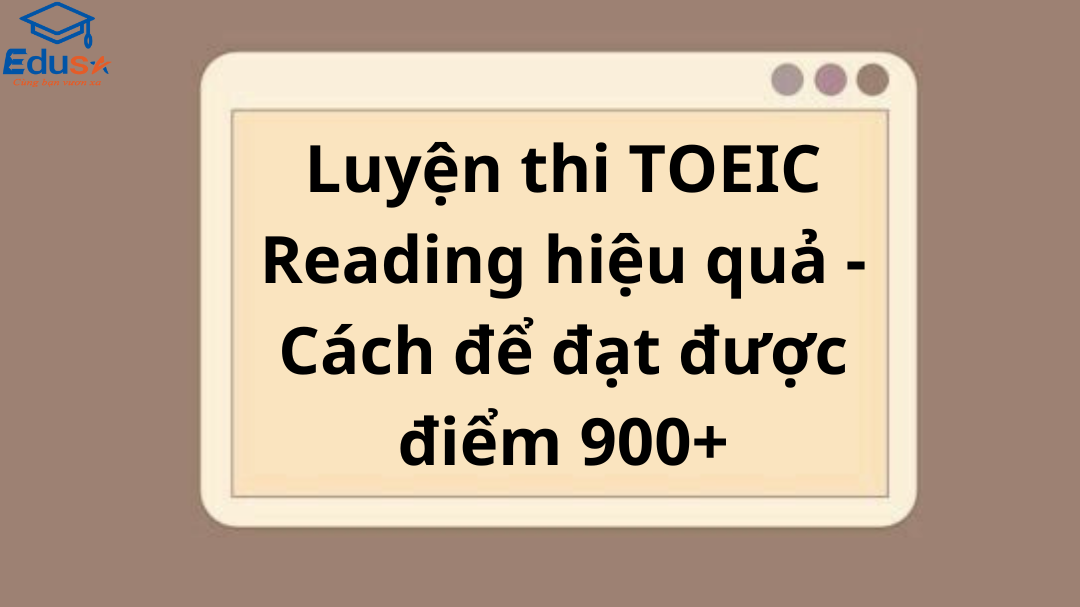 Luyện thi TOEIC Reading hiệu quả - Cách để đạt được điểm 900+