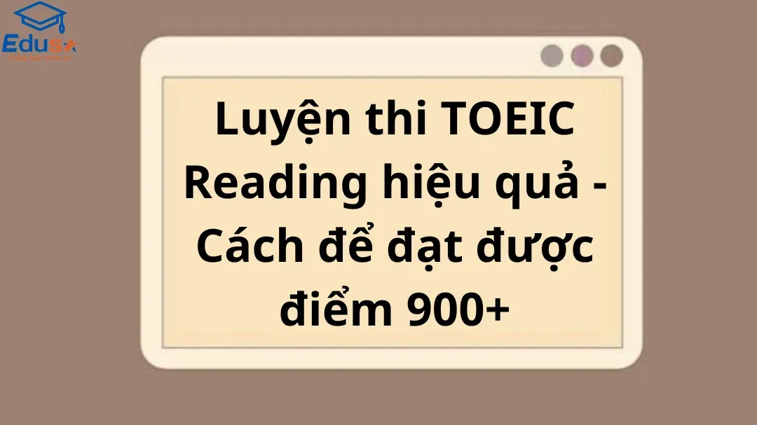 Luyện thi TOEIC Reading hiệu quả - Cách để đạt được điểm 900+
