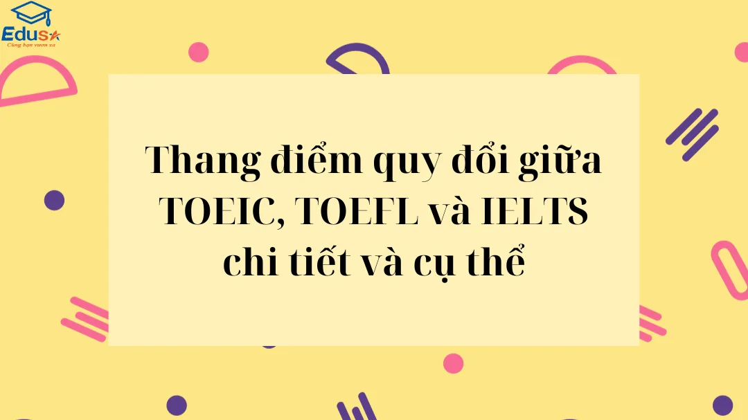 Thang điểm quy đổi giữa TOEIC, TOEFL và IELTS chi tiết và cụ thể