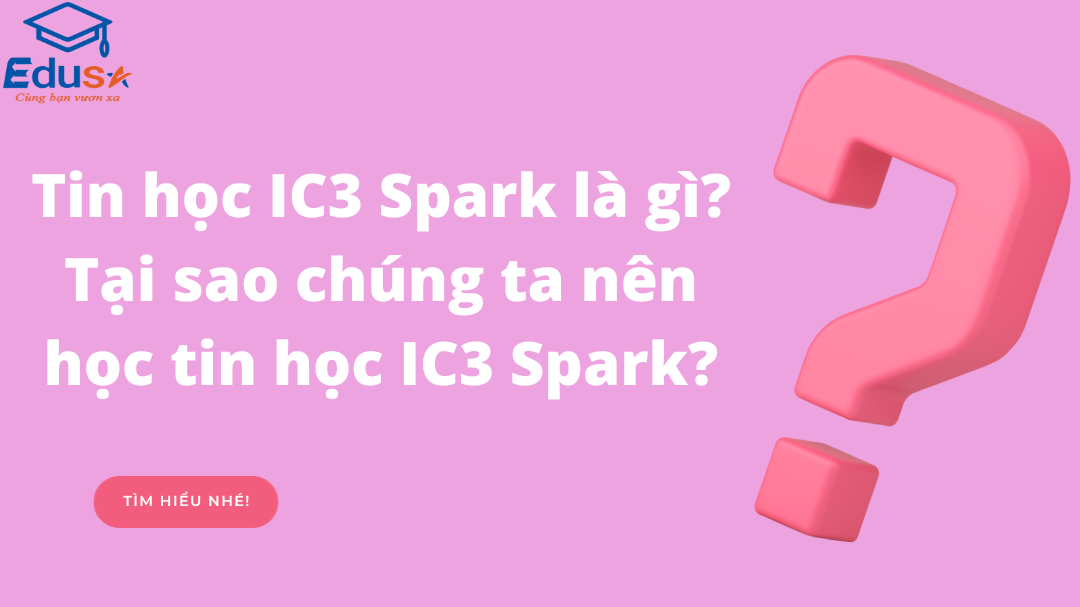 Tin học IC3 Spark là gì? Tại sao chúng ta nên học tin học IC3 Spark?