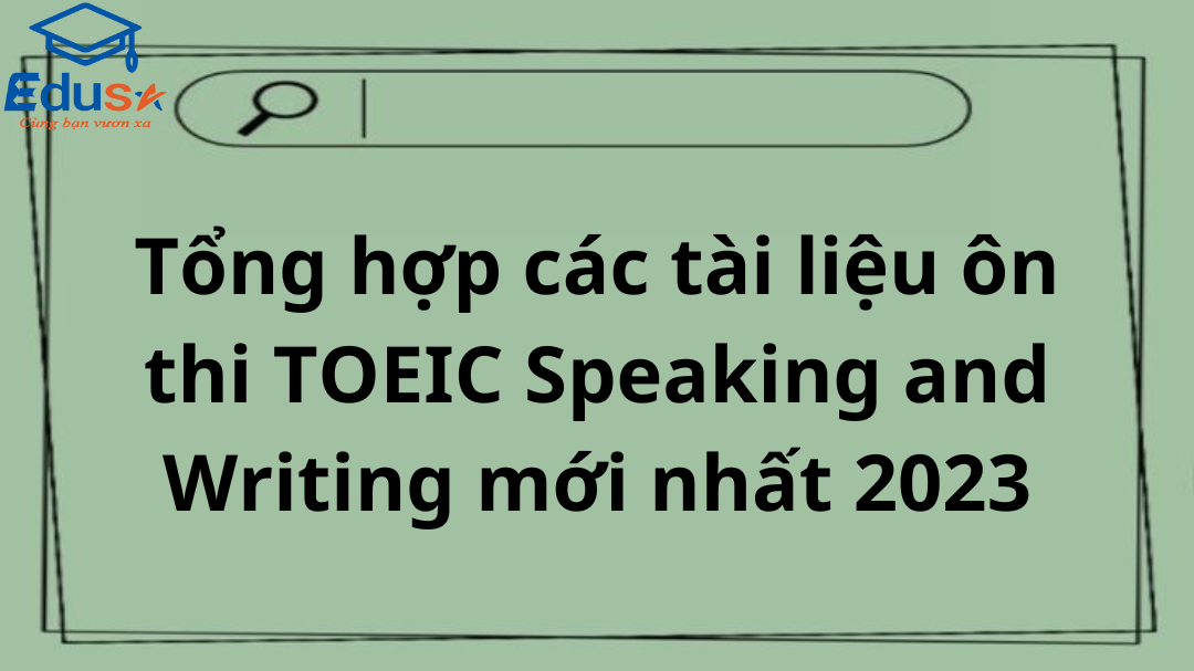 Tổng hợp các tài liệu ôn thi TOEIC Speaking and Writing mới nhất 2023
