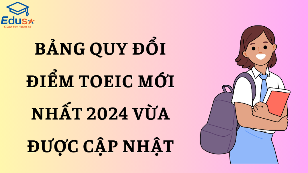 Bảng quy đổi điểm TOEIC mới nhất 2024 vừa được cập nhật