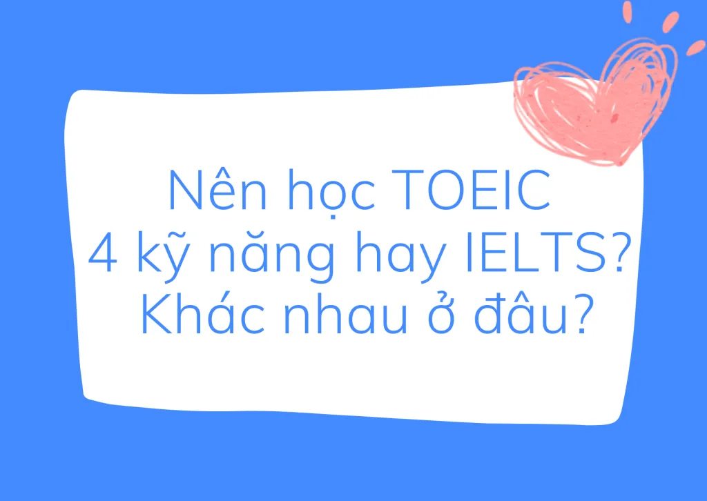 Nên học TOEIC 4 kỹ năng hay IELTS? Khác nhau ở đâu?