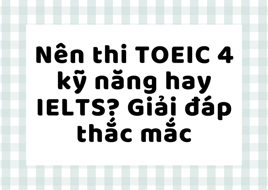 Nên thi TOEIC 4 kỹ năng hay IELTS