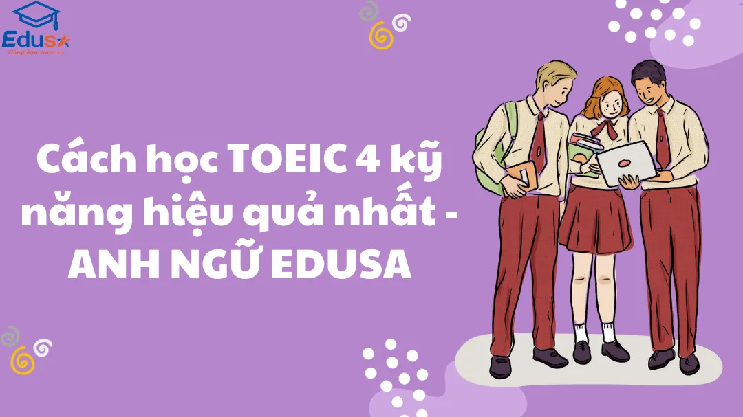 Cách học TOEIC 4 kỹ năng hiệu quả nhất - ANH NGỮ EDUSA