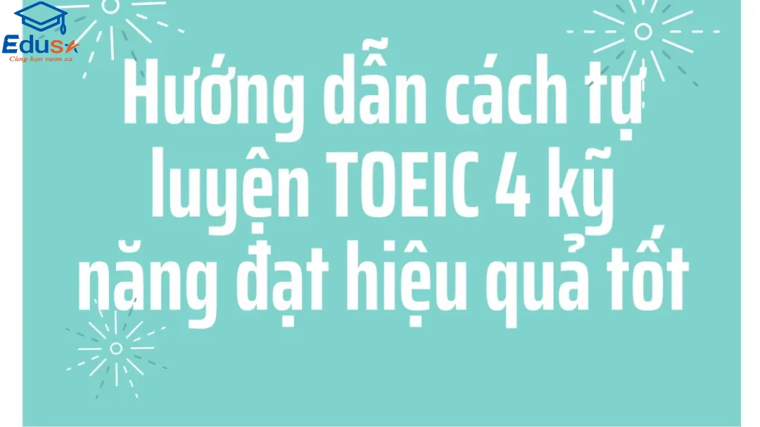 Hướng dẫn cách tự luyện TOEIC 4 kỹ năng đạt hiệu quả tốt