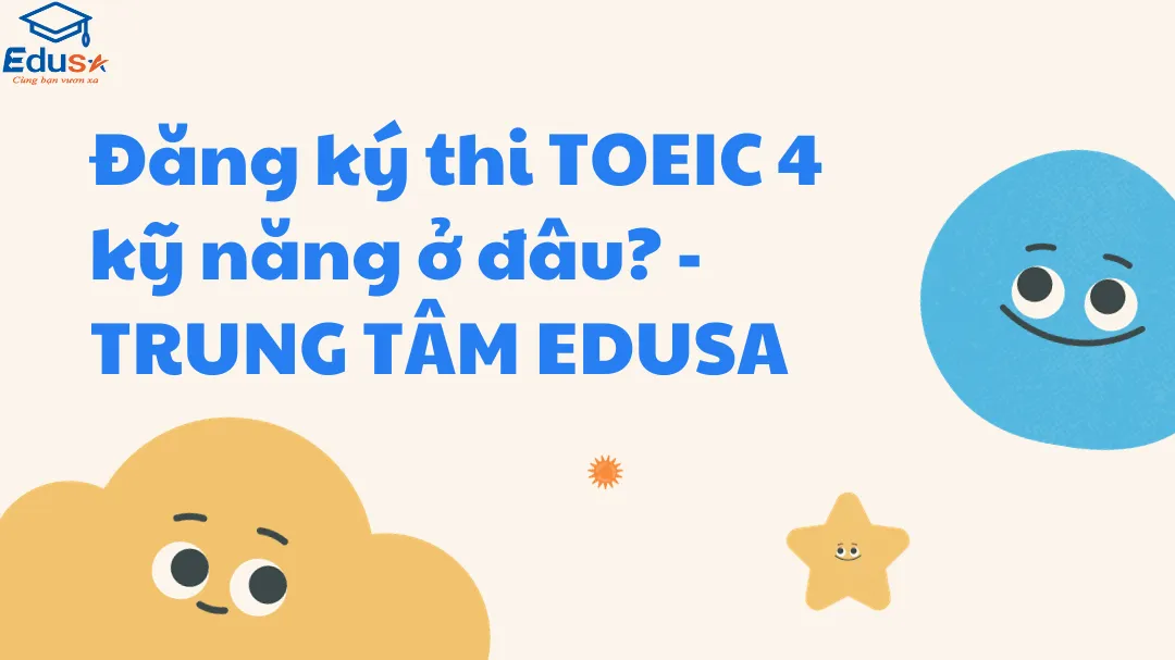 Đăng ký thi TOEIC 4 kỹ năng ở đâu? - TRUNG TÂM EDUSA