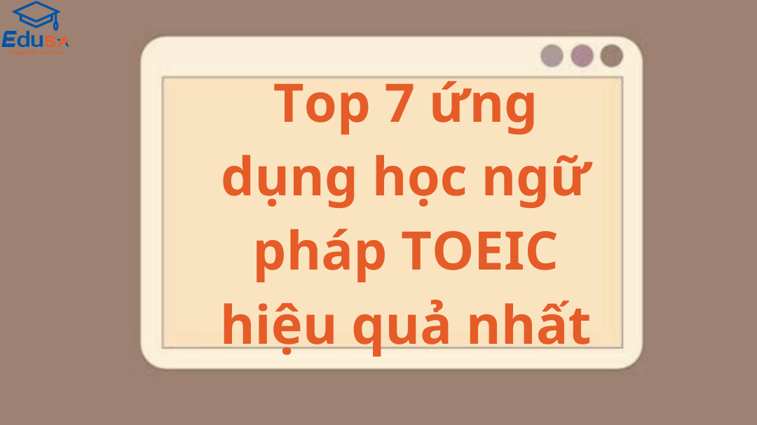 Top 7 ứng dụng học ngữ pháp TOEIC hiệu quả nhất