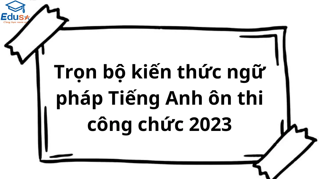 Trọn bộ kiến thức ngữ pháp Tiếng Anh ôn thi công chức 2023