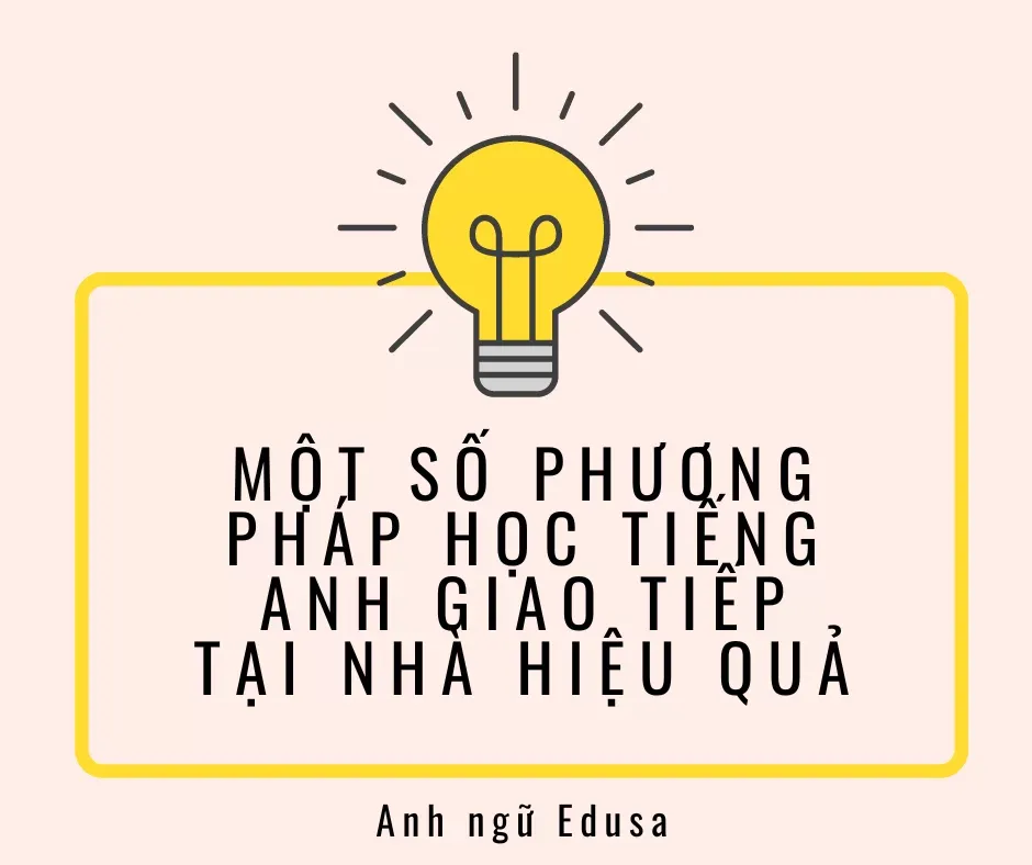 Một số phương pháp học tiếng anh giao tiếp tại nhà hiệu quả