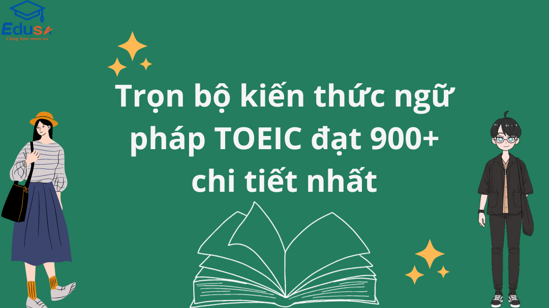 Trọn bộ kiến thức ngữ pháp TOEIC đạt 900+ chi tiết nhất