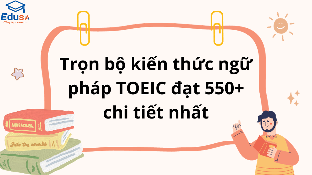 Trọn bộ kiến thức ngữ pháp TOEIC đạt 550+ chi tiết nhất