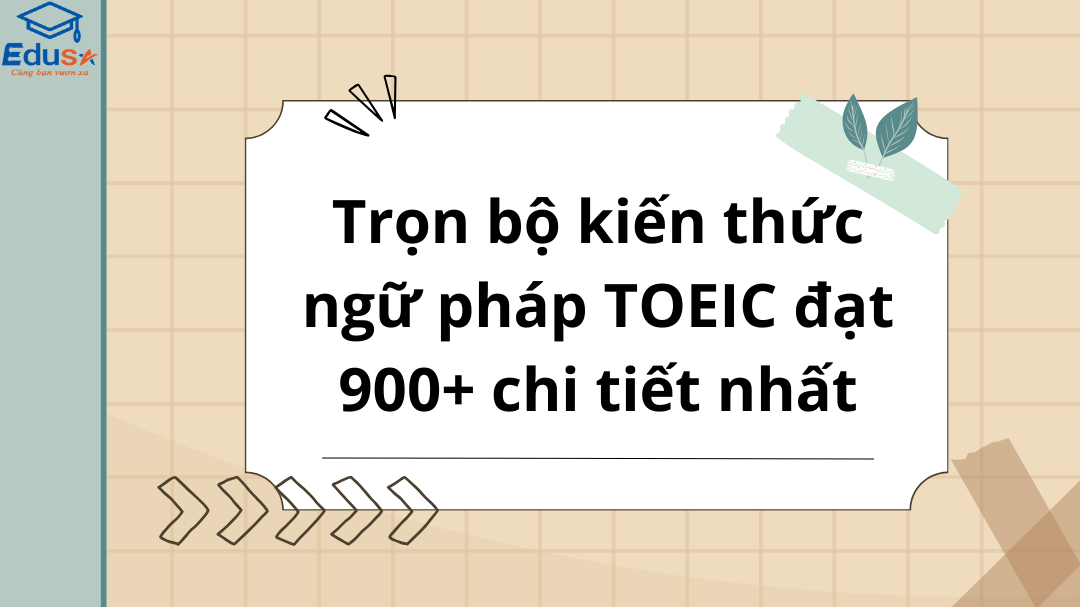 Trọn bộ kiến thức ngữ pháp TOEIC đạt 900+ chi tiết nhất