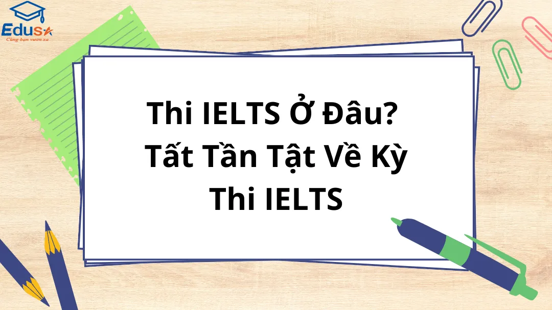 Thi IELTS Ở Đâu? Tất Tần Tật Về Kỳ Thi IELTS