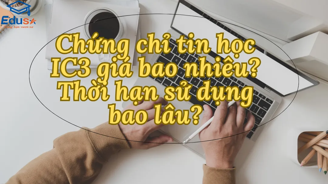 Chứng chỉ tin học IC3 giá bao nhiêu? Thời hạn bao lâu?