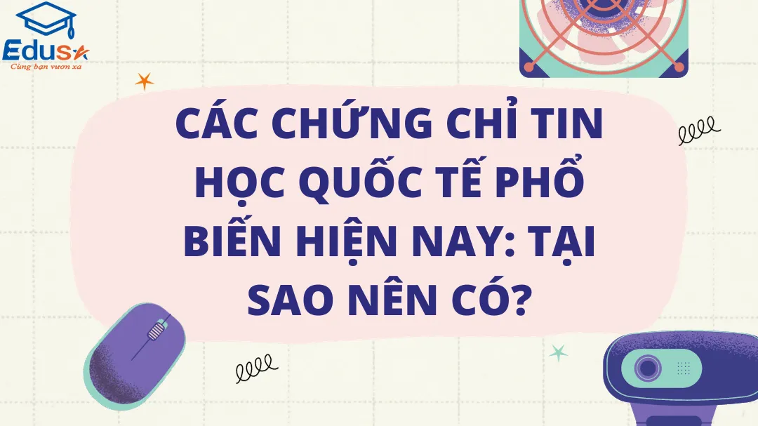 Các chứng chỉ tin học quốc tế phổ biến hiện nay: Tại sao nên có?