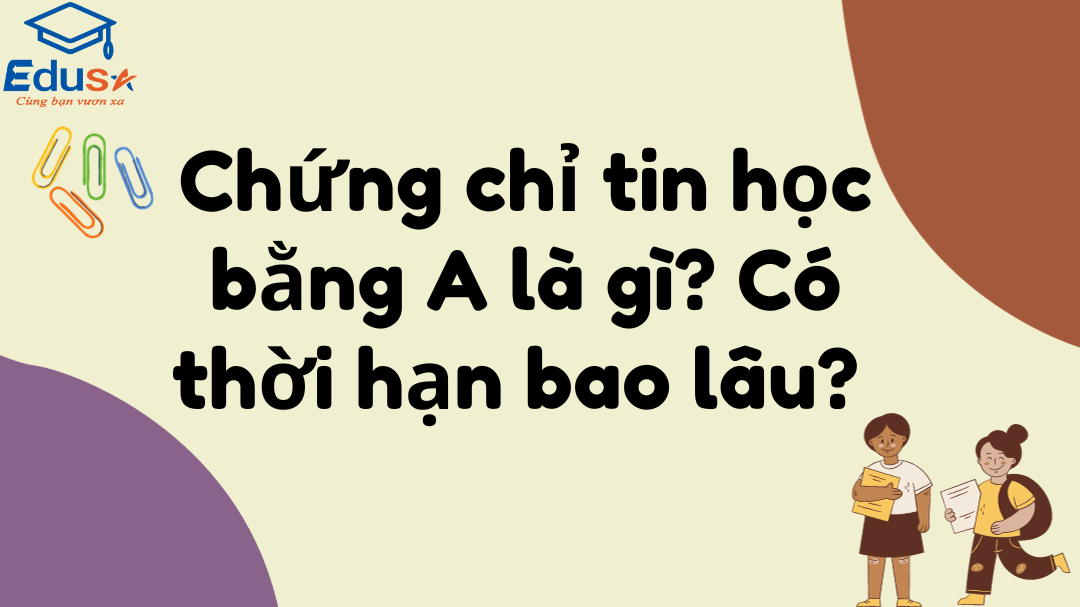 Chứng chỉ tin học bằng A là gì? Có thời hạn bao lâu? 1 Chứng chỉ tin học bằng A là gì? Có thời hạn bao lâu?