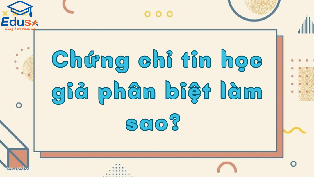 Chứng chỉ tin học giả phân biệt làm sao? 1 Chứng chỉ tin học giả phân biệt làm sao?