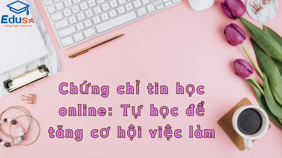 Chứng chỉ tin học online: Tự học để tăng cơ hội việc làm