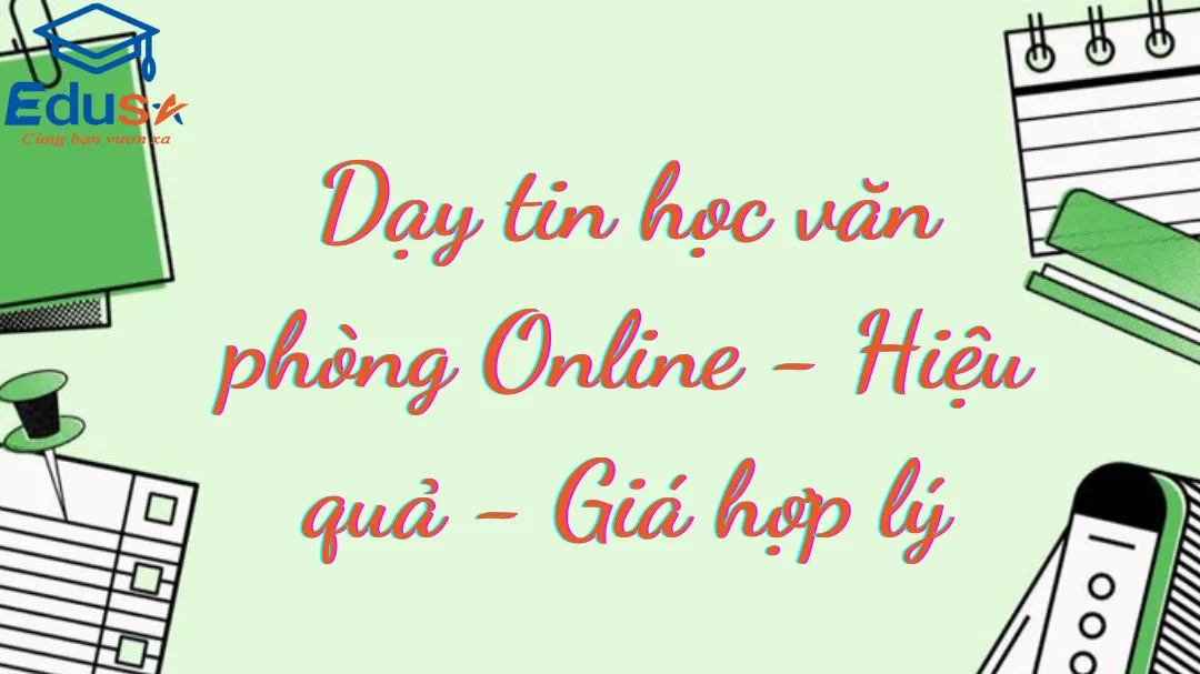 Dạy tin học văn phòng Online - Hiệu quả - Giá hợp lý