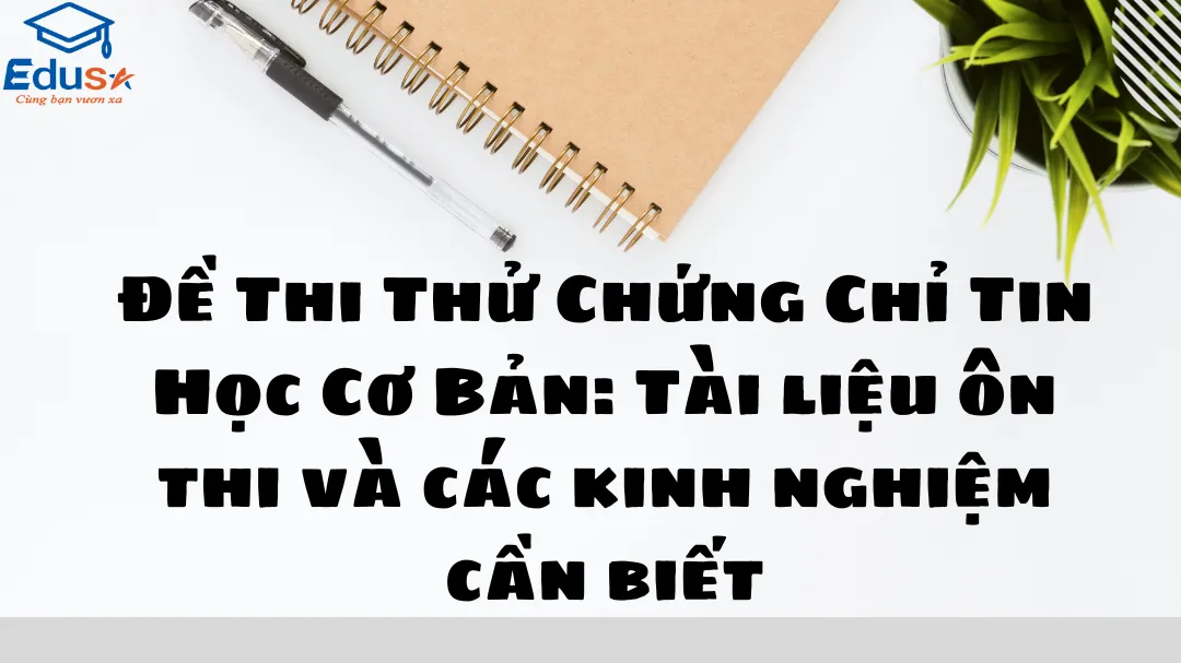 Đề Thi Thử Chứng Chỉ Tin Học Cơ Bản: Tài liệu ôn thi và các kinh nghiệm cần biết