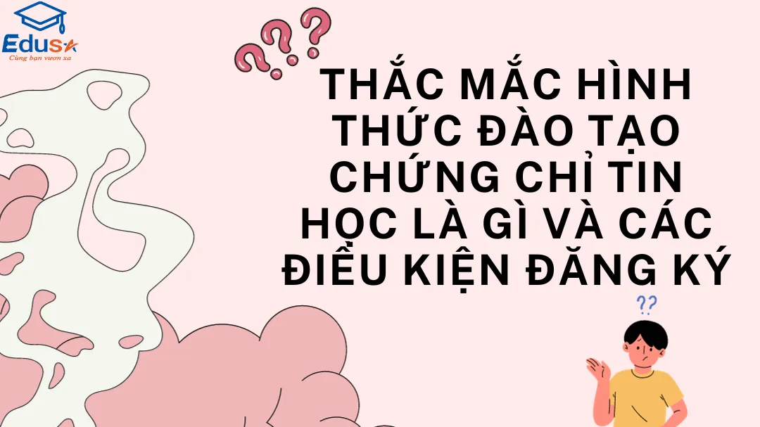 Thắc mắc hình thức đào tạo chứng chỉ tin học là gì và các điều kiện đăng ký