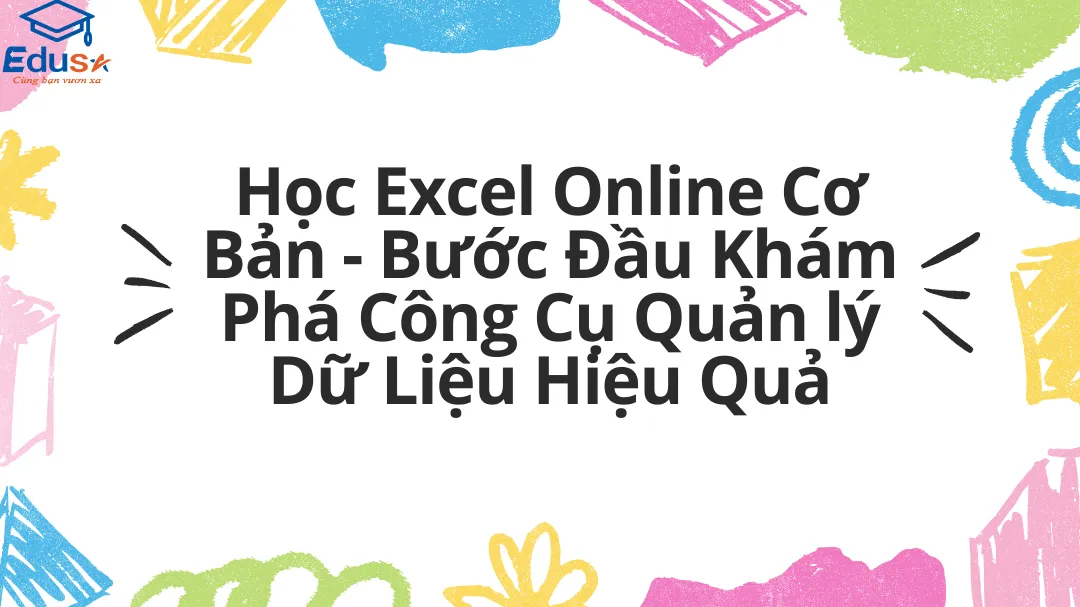 Học Excel Online Cơ Bản - Bước Đầu Khám Phá Công Cụ Quản lý Dữ Liệu Hiệu Quả