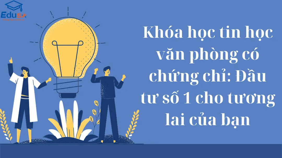 Khóa học tin học văn phòng có chứng chỉ: Đầu tư số 1 cho tương lai của bạn