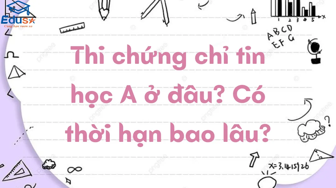 Thi chứng chỉ tin học A ở đâu? Có thời hạn bao lâu?